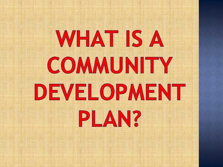 WHAT IS A COMMUNITY DEVELOPMENT PLAN? 