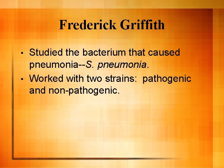 Frederick Griffith Studied the bacterium that caused pneumonia--S. pneumonia. • Worked with two strains: Frederick Griffith Studied the bacterium that caused pneumonia--S. pneumonia. • Worked with two strains: