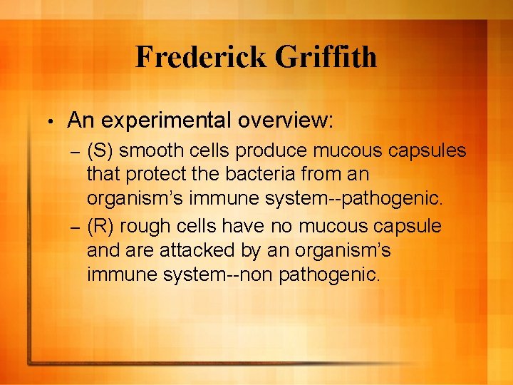 Frederick Griffith • An experimental overview: (S) smooth cells produce mucous capsules that protect Frederick Griffith • An experimental overview: (S) smooth cells produce mucous capsules that protect
