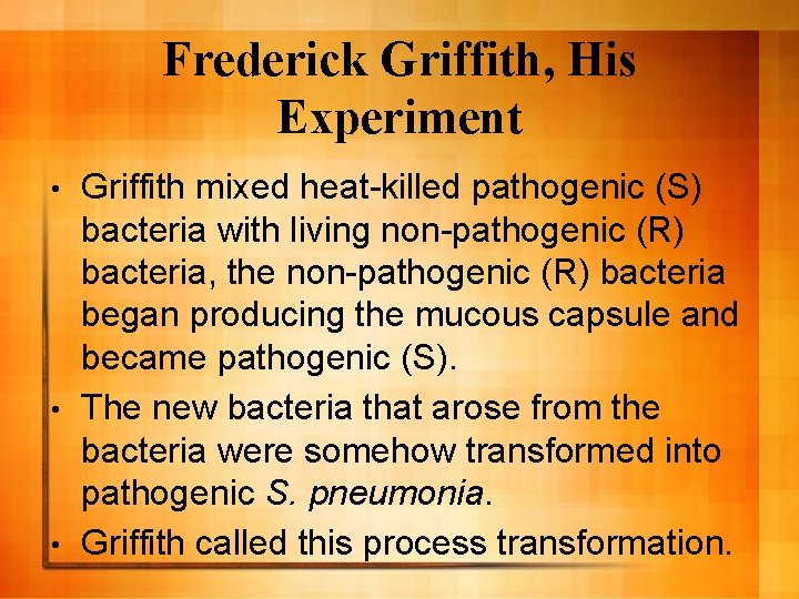 Frederick Griffith, His Experiment Griffith mixed heat-killed pathogenic (S) bacteria with living non-pathogenic (R) Frederick Griffith, His Experiment Griffith mixed heat-killed pathogenic (S) bacteria with living non-pathogenic (R)