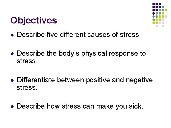 Objectives l Describe five different causes of stress. l Describe the body’s physical response