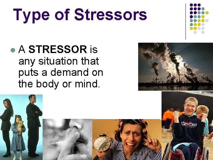 Type of Stressors l A STRESSOR is any situation that puts a demand on