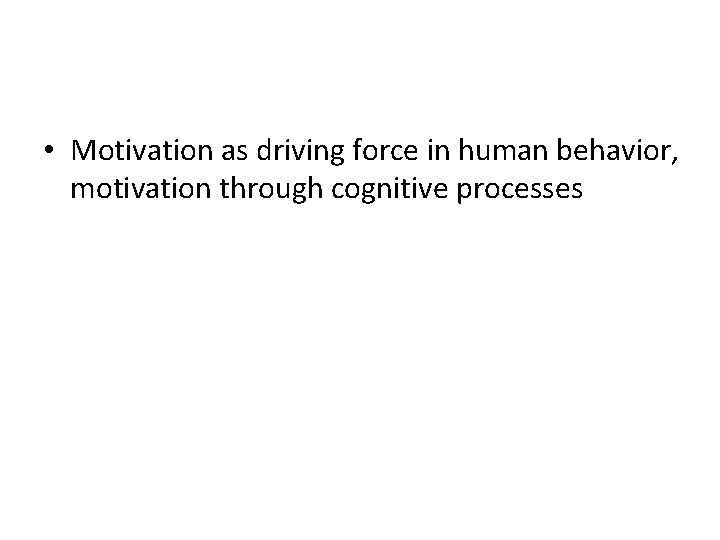 • Motivation as driving force in human behavior, motivation through cognitive processes • Motivation as driving force in human behavior, motivation through cognitive processes