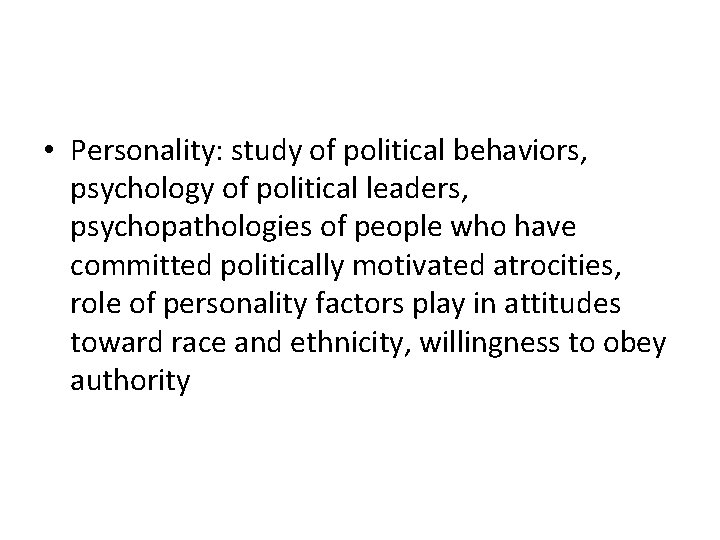 • Personality: study of political behaviors, psychology of political leaders, psychopathologies of people • Personality: study of political behaviors, psychology of political leaders, psychopathologies of people