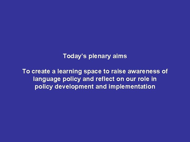 Today’s plenary aims To create a learning space to raise awareness of language policy