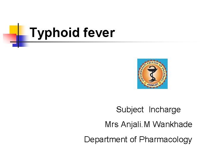 Typhoid fever Subject Incharge Mrs Anjali. M Wankhade Department of Pharmacology 
