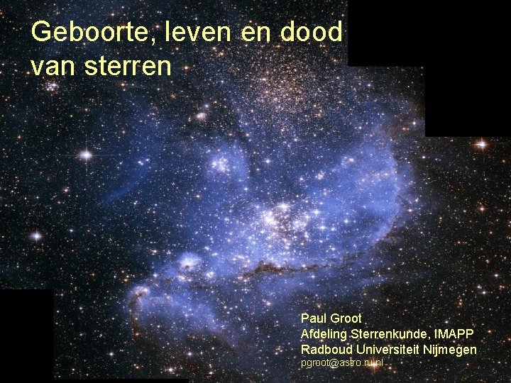 Geboorte, leven en dood van sterren Paul Groot Afdeling Sterrenkunde, IMAPP Radboud Universiteit Nijmegen