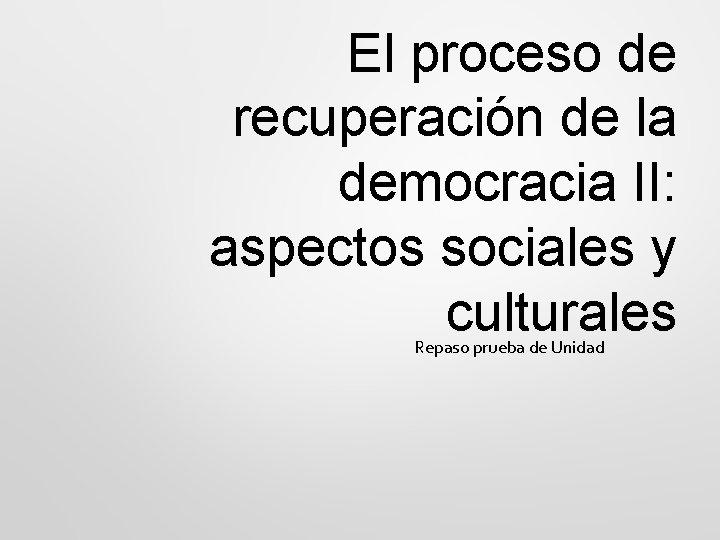 El proceso de recuperación de la democracia II: aspectos sociales y culturales Repaso prueba