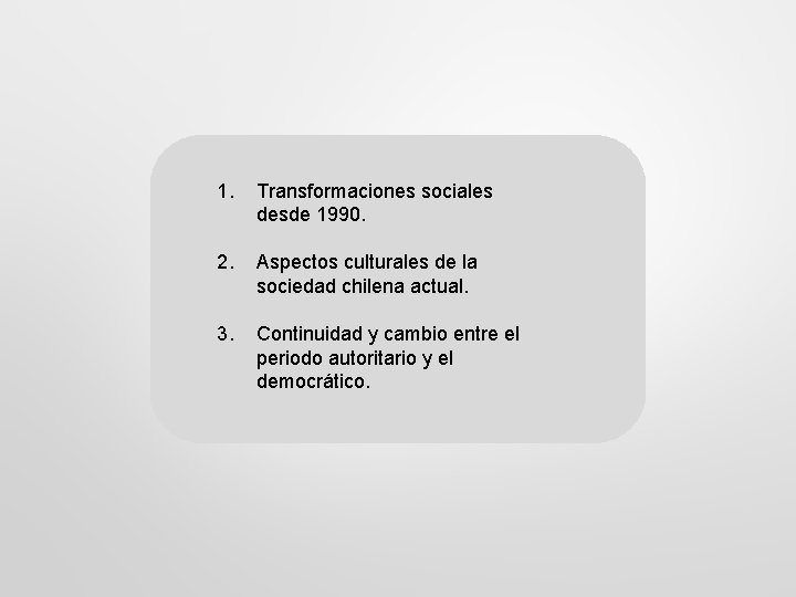 1. Transformaciones sociales desde 1990. 2. Aspectos culturales de la sociedad chilena actual. 3.