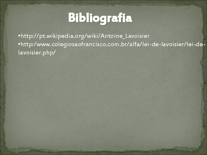 Bibliografia • http: //pt. wikipedia. org/wiki/Antoine_Lavoisier • http: /www. colegiosaofrancisco. com. br/alfa/lei-de-lavoisier/lei-delavoisier. php/ Bibliografia • http: //pt. wikipedia. org/wiki/Antoine_Lavoisier • http: /www. colegiosaofrancisco. com. br/alfa/lei-de-lavoisier/lei-delavoisier. php/