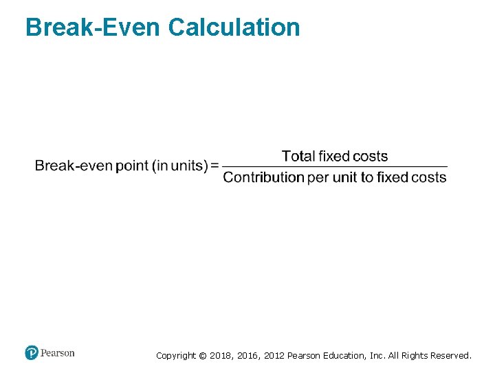 Break-Even Calculation Copyright © 2018, 2016, 2012 Pearson Education, Inc. All Rights Reserved. 