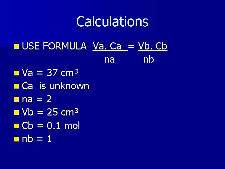 Calculations n USE FORMULA Va. Ca = Vb. Cb na nb n Va = Calculations n USE FORMULA Va. Ca = Vb. Cb na nb n Va =