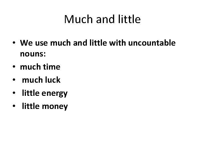 Much and little • We use much and little with uncountable nouns: • much