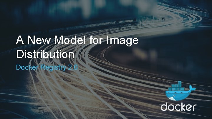 A New Model for Image Distribution Docker Registry 2. 0 