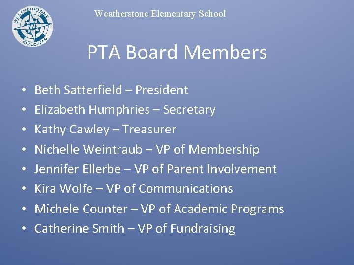 Weatherstone Elementary School PTA Board Members • • Beth Satterfield – President Elizabeth Humphries