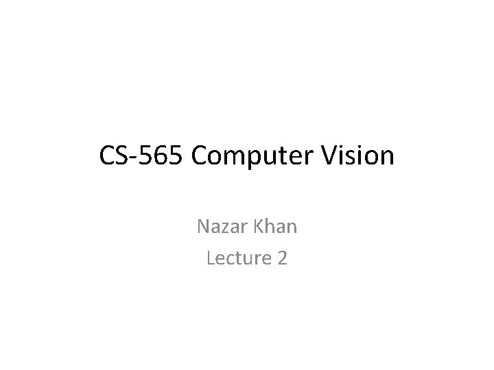 CS-565 Computer Vision Nazar Khan Lecture 2 