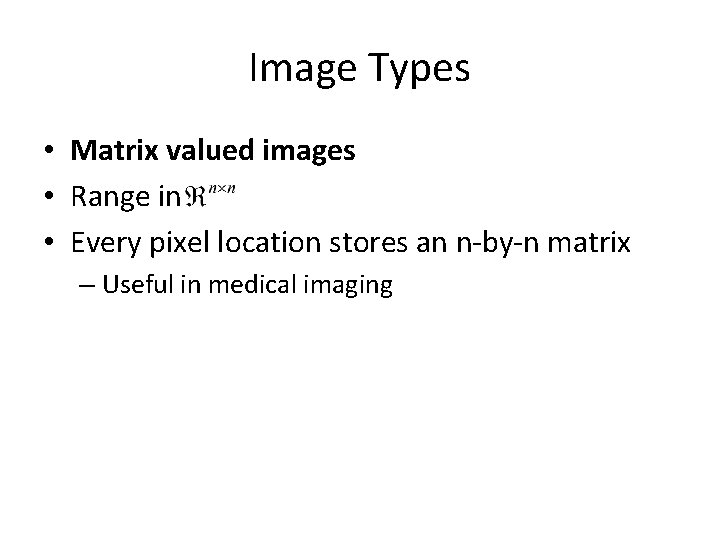 Image Types • Matrix valued images • Range in • Every pixel location stores