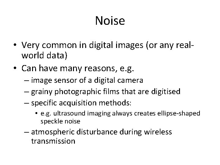 Noise • Very common in digital images (or any realworld data) • Can have