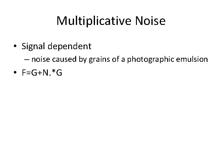 Multiplicative Noise • Signal dependent – noise caused by grains of a photographic emulsion