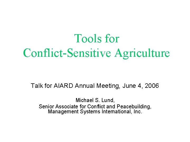 Tools for Conflict-Sensitive Agriculture Talk for AIARD Annual Meeting, June 4, 2006 Michael S.