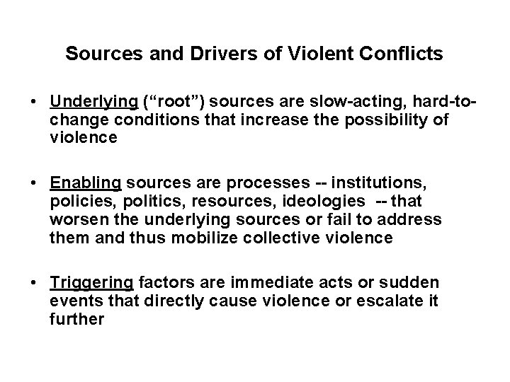 Sources and Drivers of Violent Conflicts • Underlying (“root”) sources are slow-acting, hard-tochange conditions