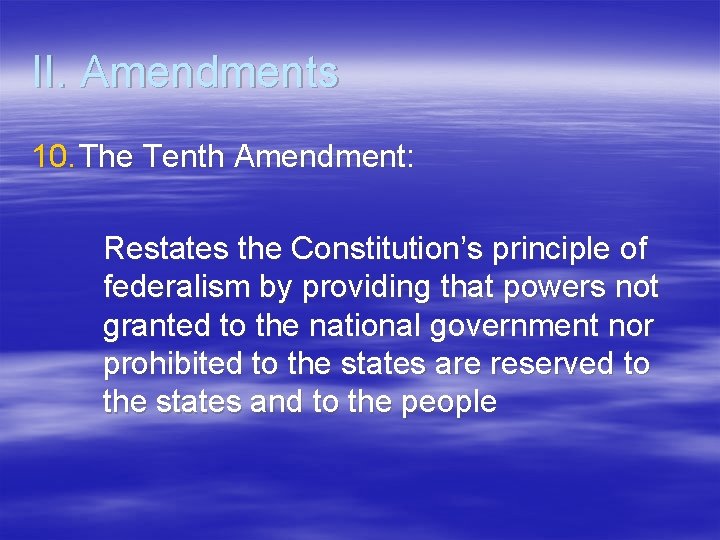 II. Amendments 10. The Tenth Amendment: Restates the Constitution’s principle of federalism by providing II. Amendments 10. The Tenth Amendment: Restates the Constitution’s principle of federalism by providing