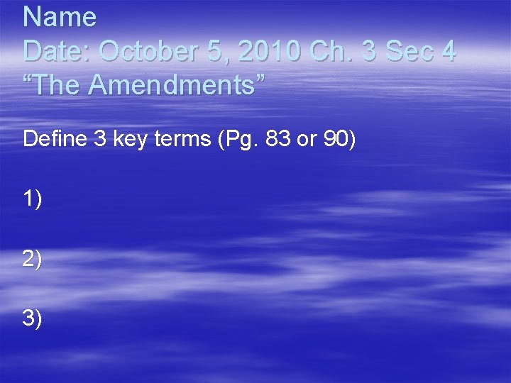 Name Date: October 5, 2010 Ch. 3 Sec 4 “The Amendments” Define 3 key Name Date: October 5, 2010 Ch. 3 Sec 4 “The Amendments” Define 3 key