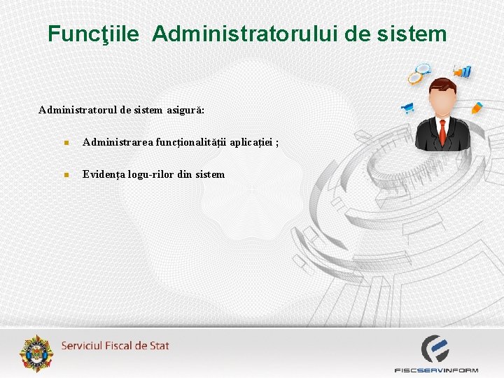 Funcţiile Administratorului de sistem Administratorul de sistem asigură: n Administrarea funcţionalităţii aplicaţiei ; n