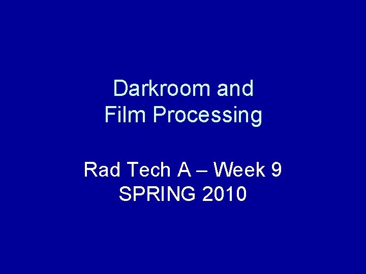 Darkroom and Film Processing Rad Tech A – Week 9 SPRING 2010 