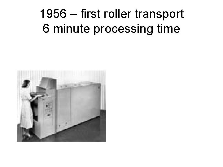 1956 – first roller transport 6 minute processing time 