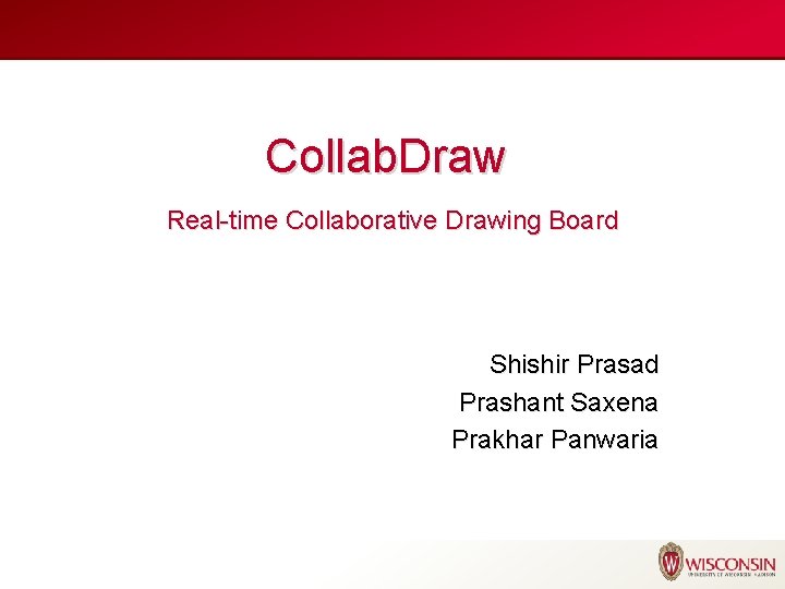 Collab. Draw Real-time Collaborative Drawing Board Shishir Prasad Prashant Saxena Prakhar Panwaria 