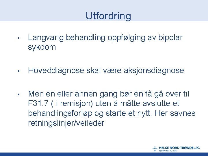 Utfordring • Langvarig behandling oppfølging av bipolar sykdom • Hoveddiagnose skal være aksjonsdiagnose •