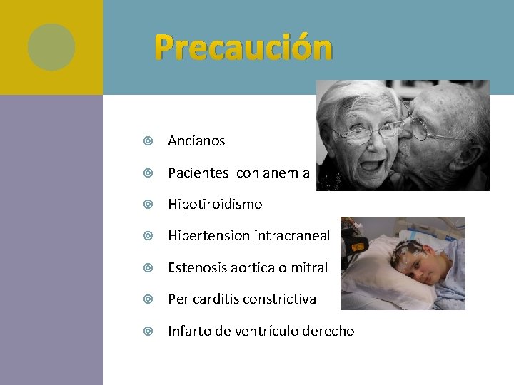 Precaución Ancianos Pacientes con anemia Hipotiroidismo Hipertension intracraneal Estenosis aortica o mitral Pericarditis constrictiva