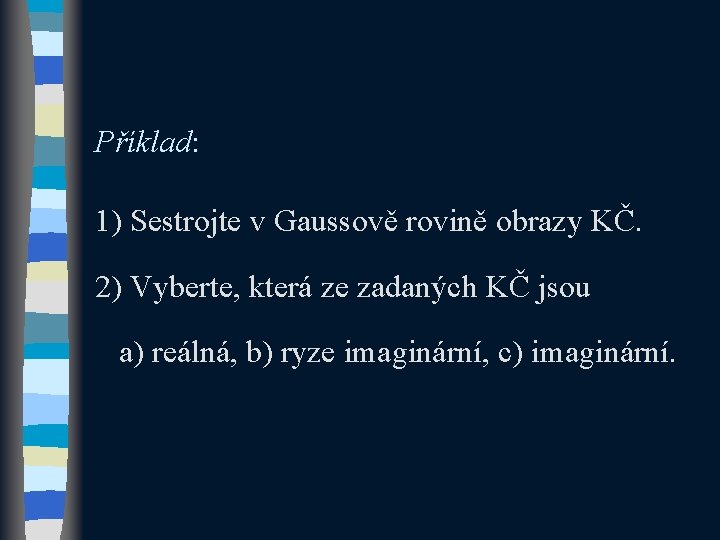 Příklad: 1) Sestrojte v Gaussově rovině obrazy KČ. 2) Vyberte, která ze zadaných KČ