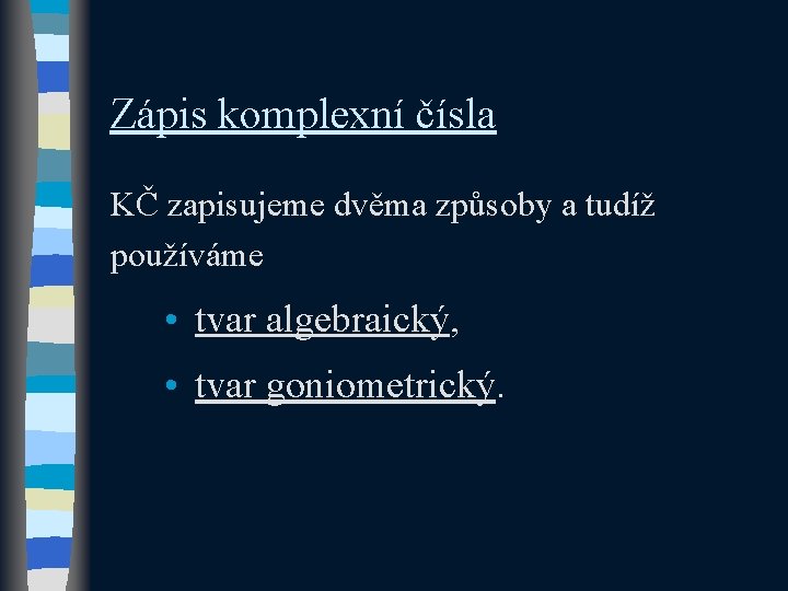 Zápis komplexní čísla KČ zapisujeme dvěma způsoby a tudíž používáme • tvar algebraický, •