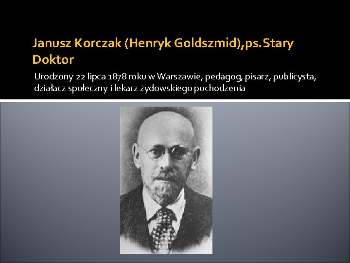 Janusz Korczak (Henryk Goldszmid), ps. Stary Doktor Urodzony 22 lipca 1878 roku w Warszawie,