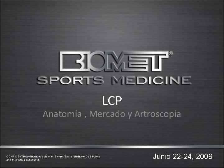 LCP Anatomía , Mercado y Artroscopia CONFIDENTIAL—Intended solely for Biomet Sports Medicine Distributors and