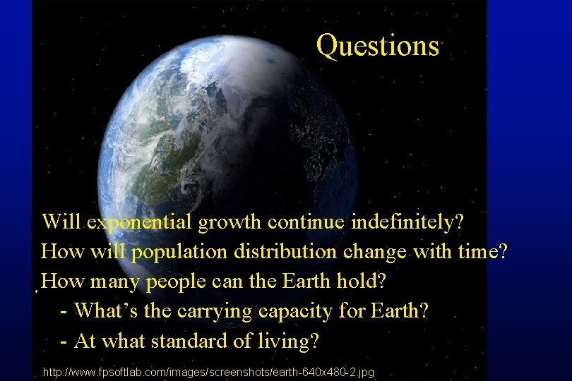 Questions Will exponential growth continue indefinitely? How will population distribution change with time? How