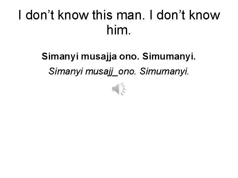 I don’t know this man. I don’t know him. Simanyi musajja ono. Simumanyi. Simanyi
