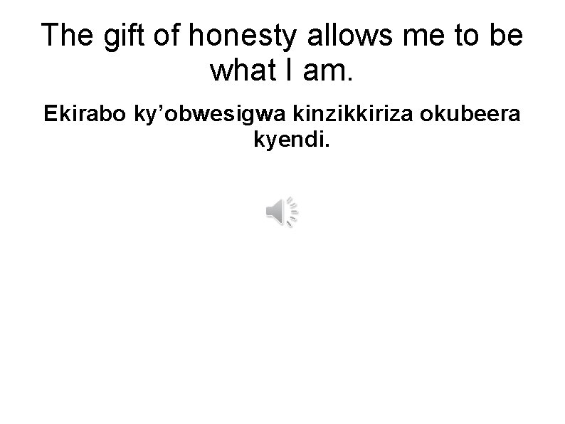 The gift of honesty allows me to be what I am. Ekirabo ky’obwesigwa kinzikkiriza
