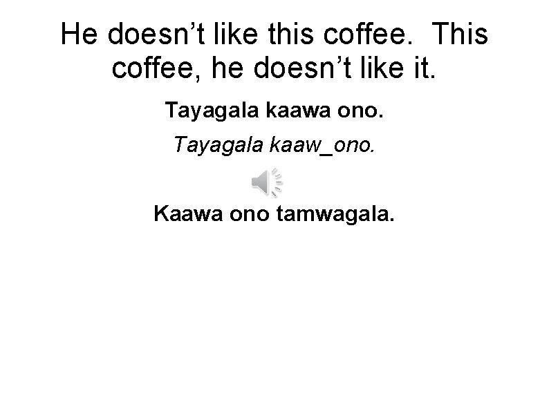 He doesn’t like this coffee. This coffee, he doesn’t like it. Tayagala kaawa ono.