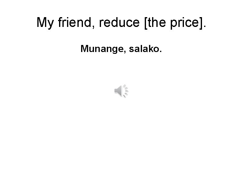 My friend, reduce [the price]. Munange, salako. 