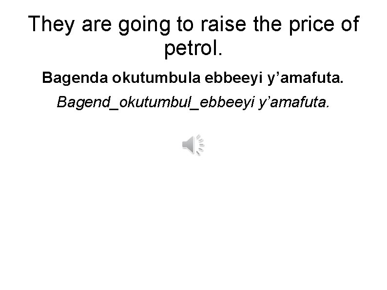 They are going to raise the price of petrol. Bagenda okutumbula ebbeeyi y’amafuta. Bagend_okutumbul_ebbeeyi