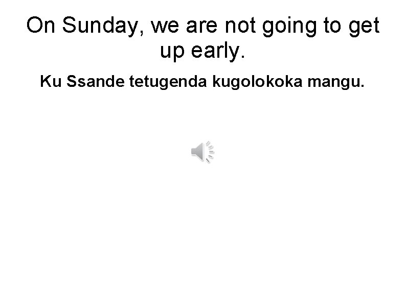 On Sunday, we are not going to get up early. Ku Ssande tetugenda kugolokoka