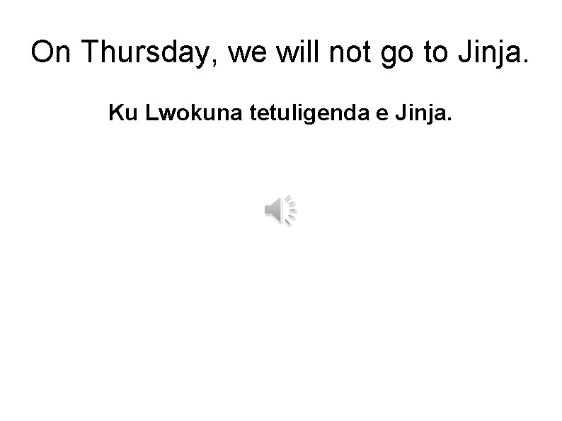 On Thursday, we will not go to Jinja. Ku Lwokuna tetuligenda e Jinja. 