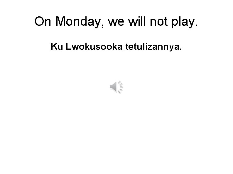 On Monday, we will not play. Ku Lwokusooka tetulizannya. 