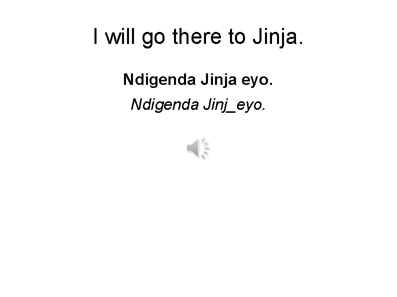 I will go there to Jinja. Ndigenda Jinja eyo. Ndigenda Jinj_eyo. 