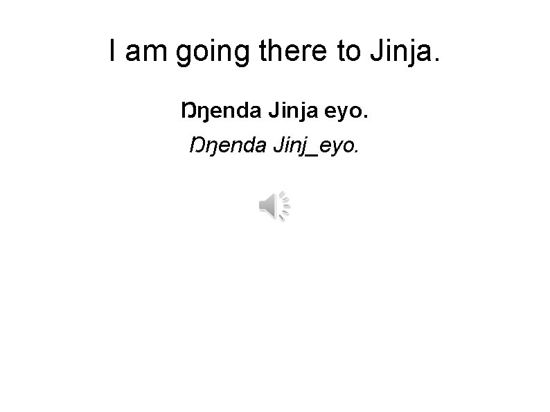 I am going there to Jinja. Ŋŋenda Jinja eyo. Ŋŋenda Jinj_eyo. 