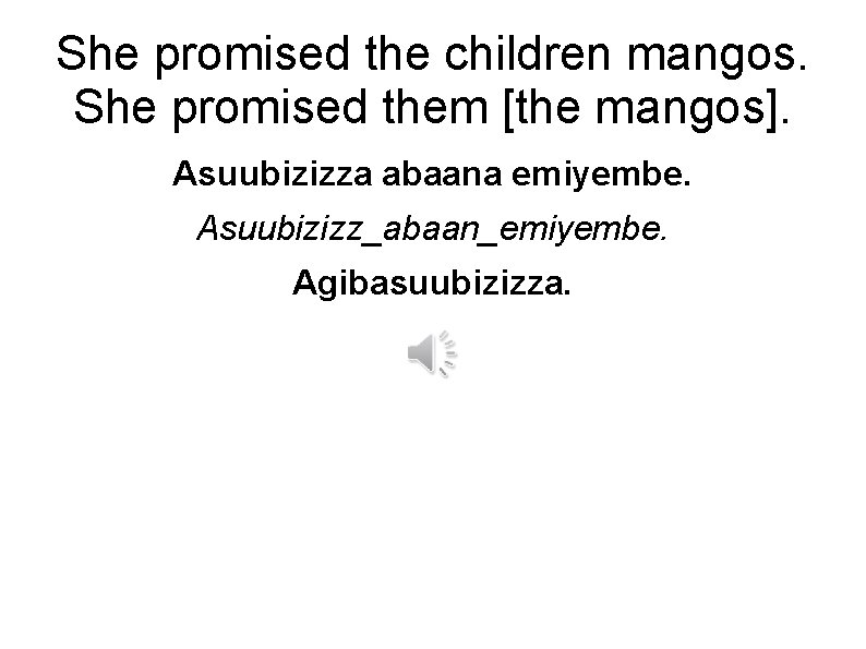 She promised the children mangos. She promised them [the mangos]. Asuubizizza abaana emiyembe. Asuubizizz_abaan_emiyembe.