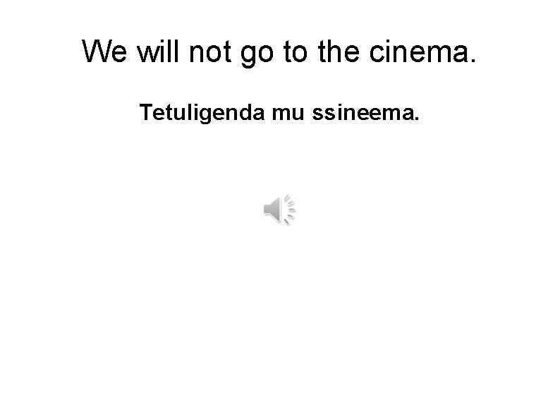 We will not go to the cinema. Tetuligenda mu ssineema. 